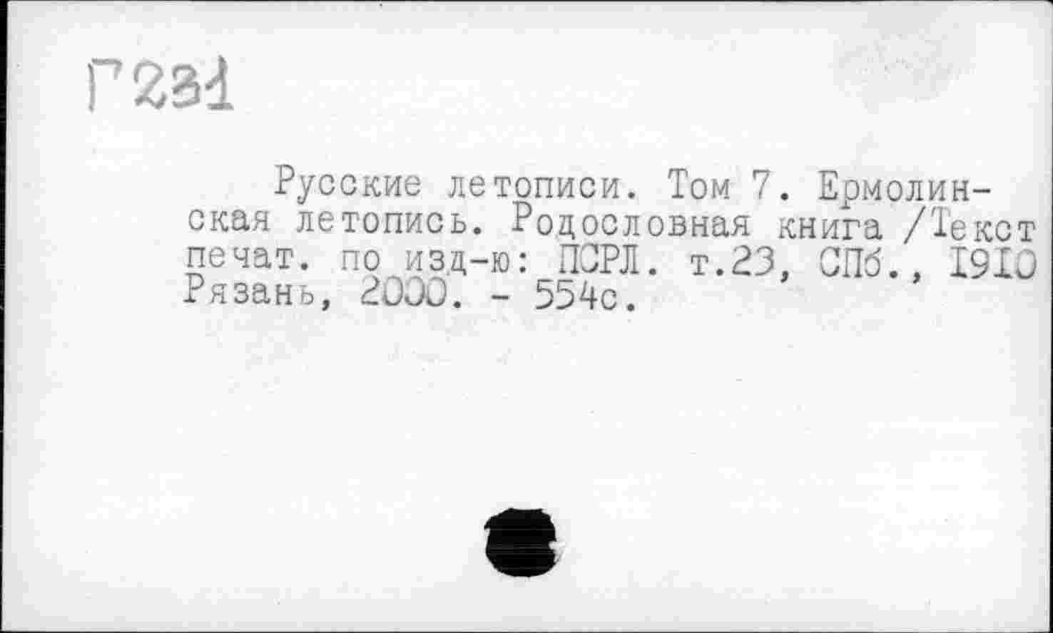 ﻿Русские летописи. Том 7. Ермолинская летопись. Родословная книга /Текст печат. по изд-ю: ПСРЛ. т.23, СПб., I9IO Рязань, 2Û00. - 554с.